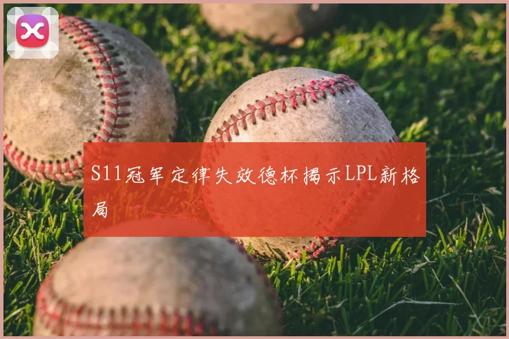 S11冠军定律失效德杯揭示LPL新格局