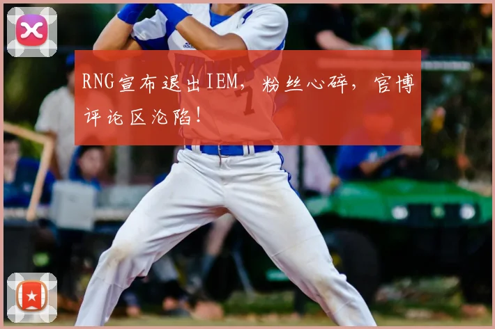 RNG宣布退出IEM,粉丝心碎,官博评论区沦陷!